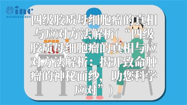 四级胶质母细胞瘤的真相与应对方法解析(“四级胶质母细胞瘤的真相与应对方法解析：揭开致命肿瘤的神秘面纱，助您科学应对”)