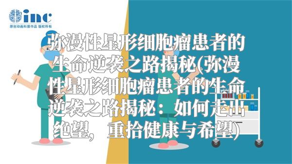 弥漫性星形细胞瘤患者的生命逆袭之路揭秘(弥漫性星形细胞瘤患者的生命逆袭之路揭秘：如何走出绝望，重拾健康与希望)