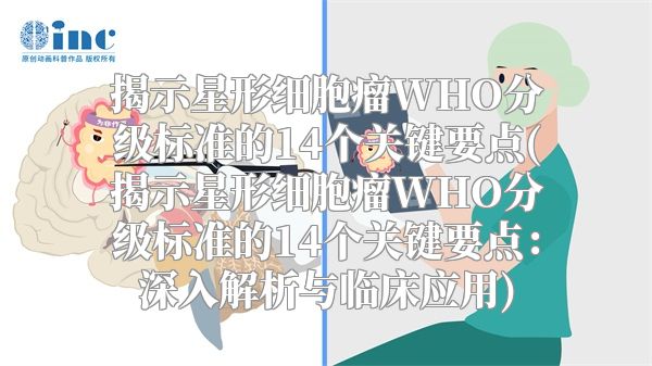 揭示星形细胞瘤WHO分级标准的14个关键要点(揭示星形细胞瘤WHO分级标准的14个关键要点：深入解析与临床应用)