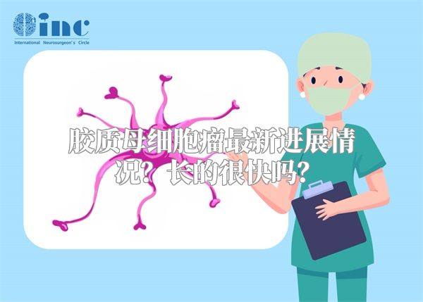 胶质母细胞瘤最新进展情况？长的很快吗？