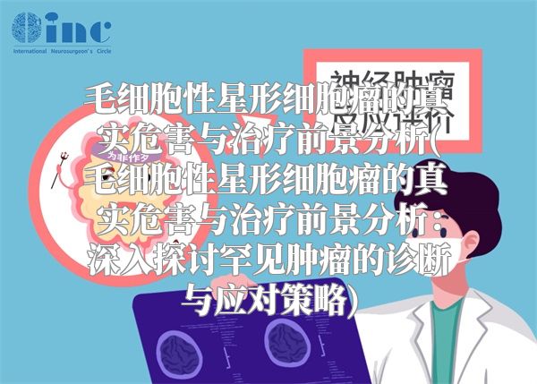 毛细胞性星形细胞瘤的真实危害与治疗前景分析(毛细胞性星形细胞瘤的真实危害与治疗前景分析：深入探讨罕见肿瘤的诊断与应对策略)