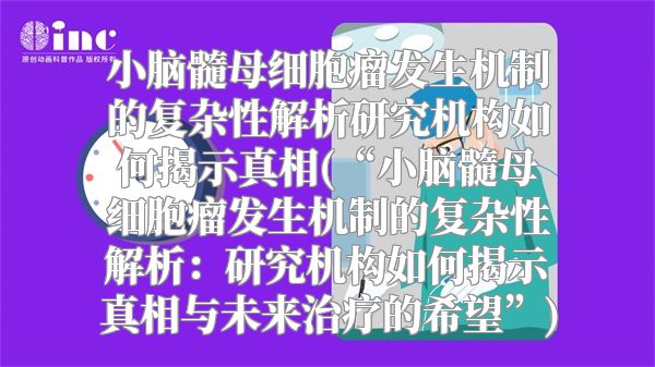 小脑髓母细胞瘤发生机制的复杂性解析研究机构如何揭示真相(“小脑髓母细胞瘤发生机制的复杂性解析：研究机构如何揭示真相与未来治疗的希望”)