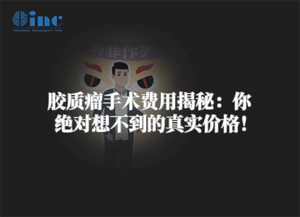 胶质瘤手术费用揭秘：你绝对想不到的真实价格！