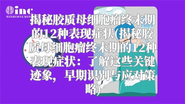 揭秘胶质母细胞瘤终末期的12种表现症状(揭秘胶质母细胞瘤终末期的12种表现症状：了解这些关键迹象，早期识别与应对策略)