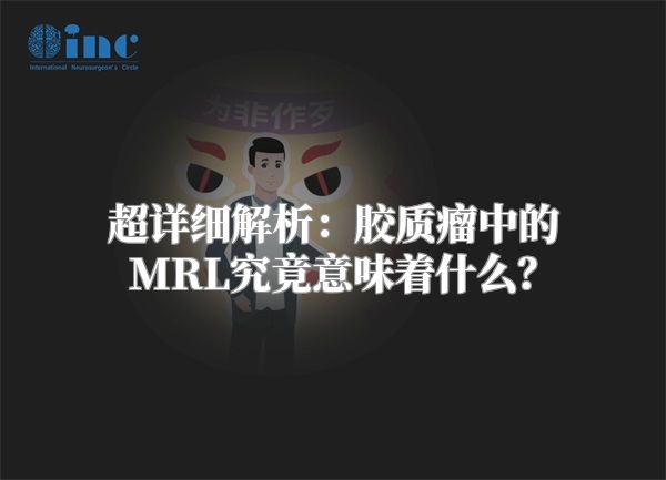 超详细解析：胶质瘤中的MRL究竟意味着什么？