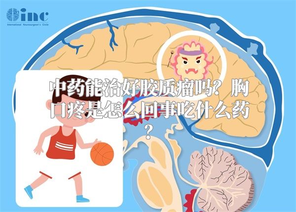 中药能治好胶质瘤吗？胸口疼是怎么回事吃什么药？
