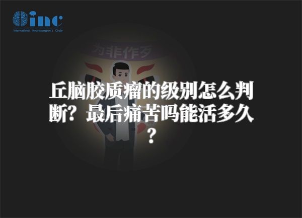 丘脑胶质瘤的级别怎么判断？最后痛苦吗能活多久？