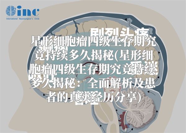 星形细胞瘤四级生存期究竟持续多久揭秘(星形细胞瘤四级生存期究竟持续多久揭秘：全面解析及患者的真实经历分享)
