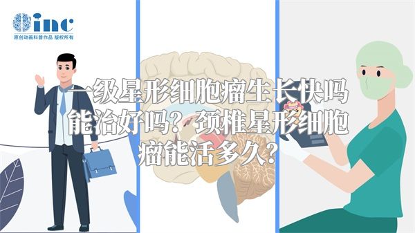 一级星形细胞瘤生长快吗能治好吗？颈椎星形细胞瘤能活多久？