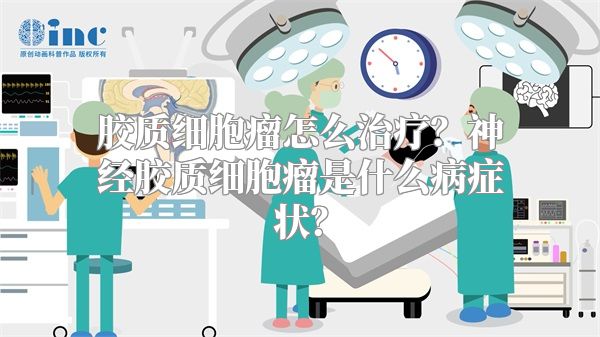 胶质细胞瘤怎么治疗？神经胶质细胞瘤是什么病症状？