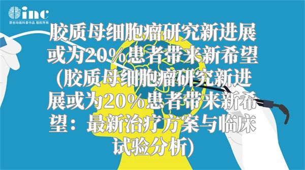 胶质母细胞瘤研究新进展或为20%患者带来新希望(胶质母细胞瘤研究新进展或为20%患者带来新希望：最新治疗方案与临床试验分析)