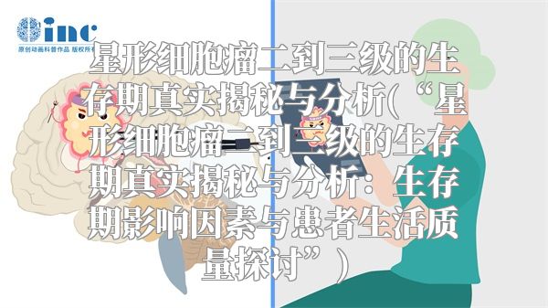 星形细胞瘤二到三级的生存期真实揭秘与分析(“星形细胞瘤二到三级的生存期真实揭秘与分析：生存期影响因素与患者生活质量探讨”)