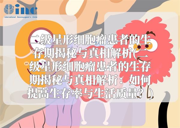 二级星形细胞瘤患者的生存期揭秘与真相解析(二级星形细胞瘤患者的生存期揭秘与真相解析：如何提高生存率与生活质量？)