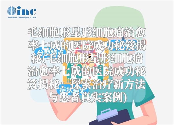 毛细胞形星形细胞瘤治愈率七成的医院成功秘笈揭秘(毛细胞形星形细胞瘤治愈率七成的医院成功秘笈揭秘：探索治疗新方法与患者真实案例)