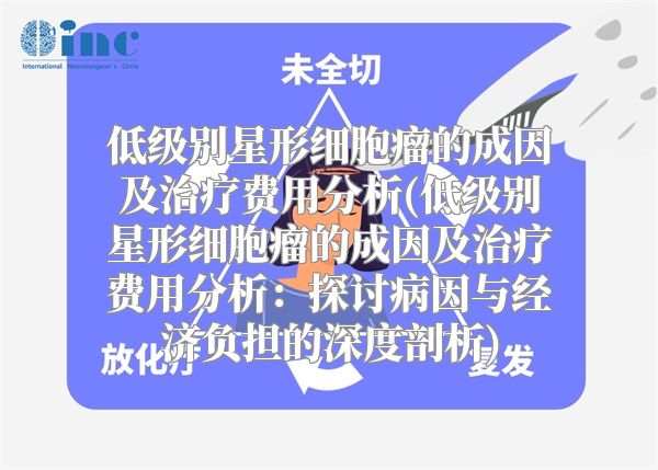 低级别星形细胞瘤的成因及治疗费用分析(低级别星形细胞瘤的成因及治疗费用分析：探讨病因与经济负担的深度剖析)