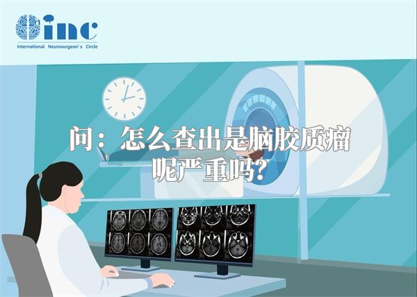 问：怎么查出是脑胶质瘤呢严重吗？