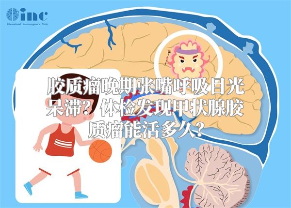 胶质瘤晚期张嘴呼吸目光呆滞？体检发现甲状腺胶质瘤能活多久？