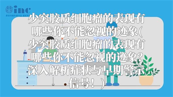 少突胶质细胞瘤的表现有哪些你不能忽视的迹象(少突胶质细胞瘤的表现有哪些你不能忽视的迹象？深入解析症状与早期警示信号！)
