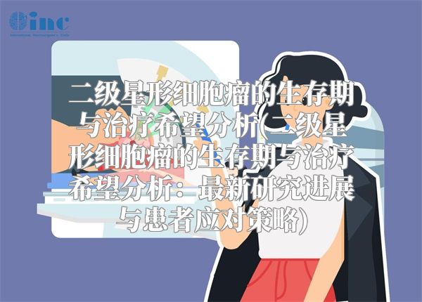 二级星形细胞瘤的生存期与治疗希望分析(二级星形细胞瘤的生存期与治疗希望分析：最新研究进展与患者应对策略)