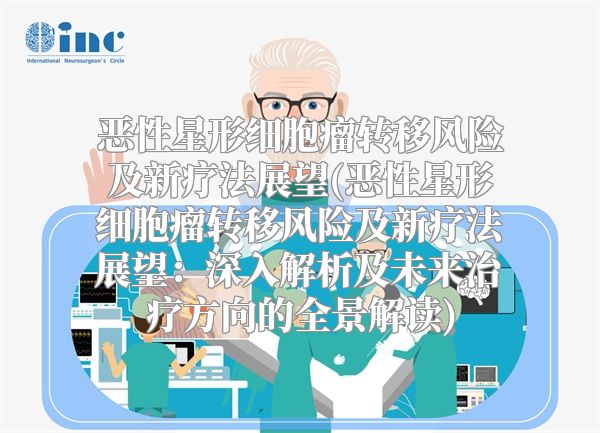 恶性星形细胞瘤转移风险及新疗法展望(恶性星形细胞瘤转移风险及新疗法展望：深入解析及未来治疗方向的全景解读)