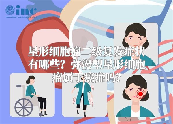星形细胞瘤二级复发症状有哪些？弥漫型星形细胞瘤属于癌症吗？