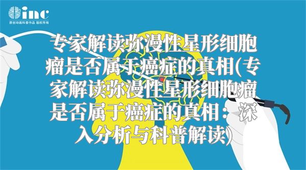 专家解读弥漫性星形细胞瘤是否属于癌症的真相(专家解读弥漫性星形细胞瘤是否属于癌症的真相：深入分析与科普解读)