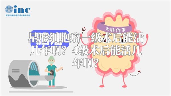 星形细胞瘤一级术后能活几年啊？4级术后能活几年啊？