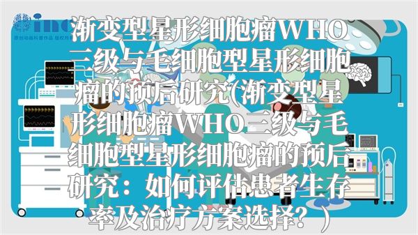 渐变型星形细胞瘤WHO三级与毛细胞型星形细胞瘤的预后研究(渐变型星形细胞瘤WHO三级与毛细胞型星形细胞瘤的预后研究：如何评估患者生存率及治疗方案选择？)