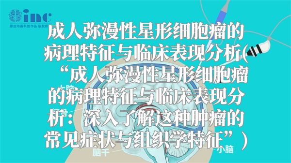 成人弥漫性星形细胞瘤的病理特征与临床表现分析(“成人弥漫性星形细胞瘤的病理特征与临床表现分析：深入了解这种肿瘤的常见症状与组织学特征”)