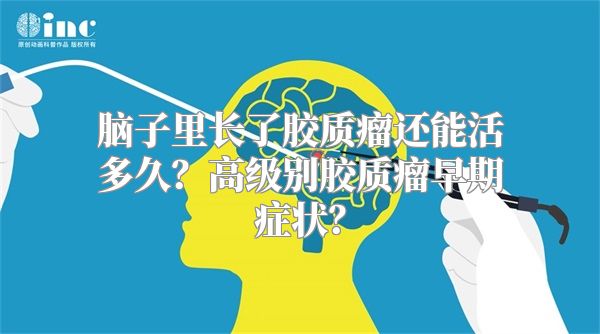 脑子里长了胶质瘤还能活多久？高级别胶质瘤早期症状？