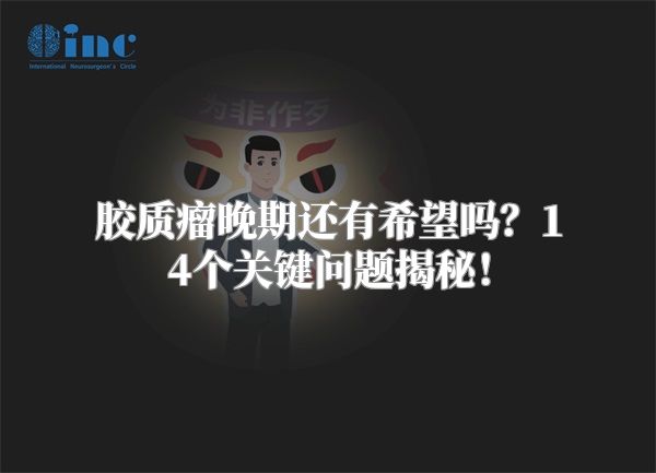 胶质瘤晚期还有希望吗？14个关键问题揭秘！