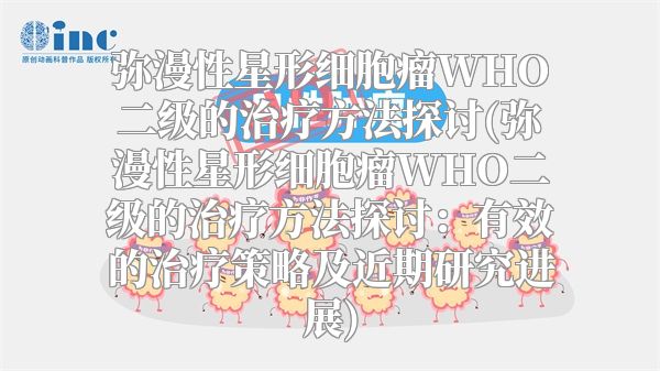 弥漫性星形细胞瘤WHO二级的治疗方法探讨(弥漫性星形细胞瘤WHO二级的治疗方法探讨：有效的治疗策略及近期研究进展)