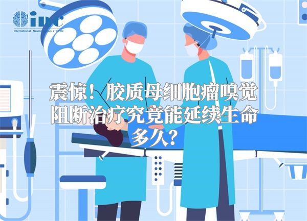 震惊！胶质母细胞瘤嗅觉阻断治疗究竟能延续生命多久？