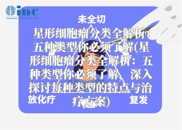 星形细胞瘤分类全解析：五种类型你必须了解(星形细胞瘤分类全解析：五种类型你必须了解，深入探讨每种类型的特点与治疗方案)