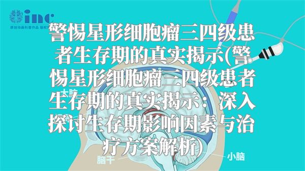 警惕星形细胞瘤三四级患者生存期的真实揭示(警惕星形细胞瘤三四级患者生存期的真实揭示：深入探讨生存期影响因素与治疗方案解析)