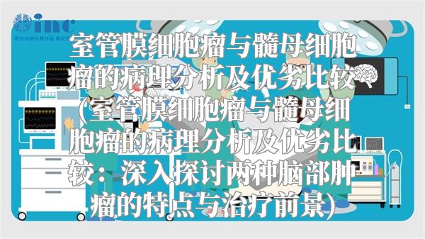 室管膜细胞瘤与髓母细胞瘤的病理分析及优劣比较(室管膜细胞瘤与髓母细胞瘤的病理分析及优劣比较：深入探讨两种脑部肿瘤的特点与治疗前景)