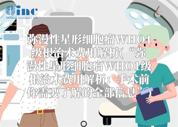 弥漫性星形细胞瘤WHO1级根治术费用解析(“弥漫性星形细胞瘤WHO1级根治术费用解析：手术前你需要了解的全部信息”)