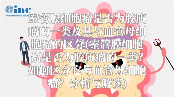室管膜细胞瘤是否为胶质瘤的一类及其与血管母细胞瘤的区分(室管膜细胞瘤是否为胶质瘤的一类？如何区分它与血管母细胞瘤？分析与解读)
