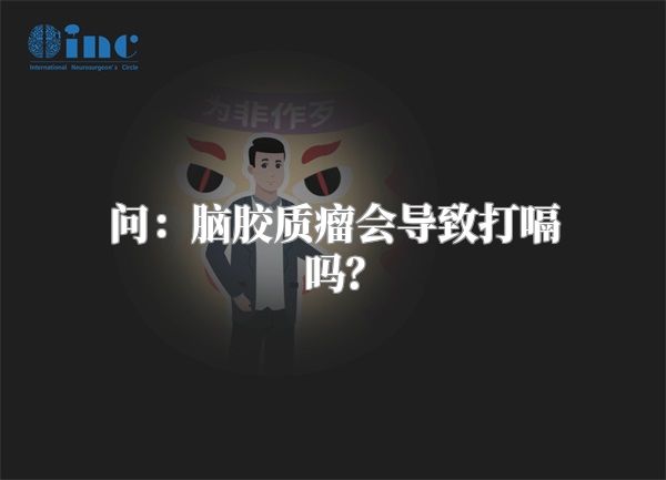 问：脑胶质瘤会导致打嗝吗？