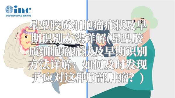 星型胶质细胞瘤症状及早期识别方法详解(星型胶质细胞瘤症状及早期识别方法详解：如何及时发现并应对这种脑部肿瘤？)