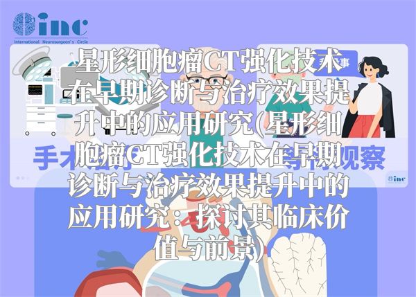 星形细胞瘤CT强化技术在早期诊断与治疗效果提升中的应用研究(星形细胞瘤CT强化技术在早期诊断与治疗效果提升中的应用研究：探讨其临床价值与前景)