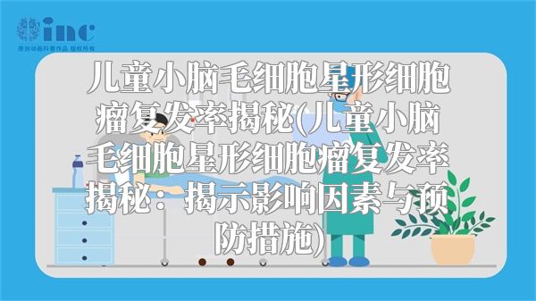 儿童小脑毛细胞星形细胞瘤复发率揭秘(儿童小脑毛细胞星形细胞瘤复发率揭秘：揭示影响因素与预防措施)
