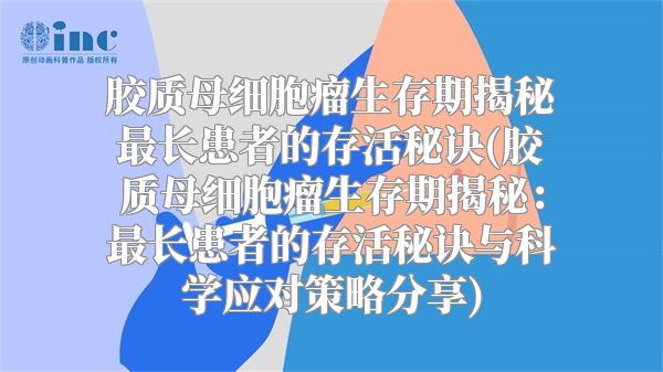 胶质母细胞瘤生存期揭秘最长患者的存活秘诀(胶质母细胞瘤生存期揭秘：最长患者的存活秘诀与科学应对策略分享)