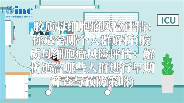 胶质母细胞瘤风险评估：你适合哪个人群解析(胶质母细胞瘤风险评估：解析适合哪些人群进行早期筛查与预防策略)