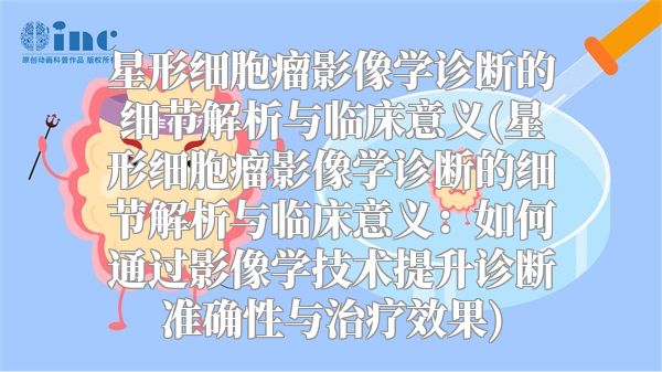 星形细胞瘤影像学诊断的细节解析与临床意义(星形细胞瘤影像学诊断的细节解析与临床意义：如何通过影像学技术提升诊断准确性与治疗效果)