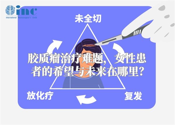 胶质瘤治疗难题，女性患者的希望与未来在哪里？