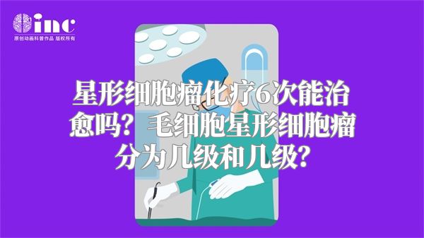 星形细胞瘤化疗6次能治愈吗？毛细胞星形细胞瘤分为几级和几级？