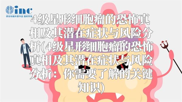 4级星形细胞瘤的恐怖真相及其潜在症状与风险分析(4级星形细胞瘤的恐怖真相及其潜在症状与风险分析：你需要了解的关键知识)