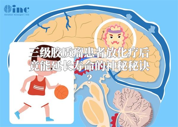 三级胶质瘤患者放化疗后竟能延长寿命的神秘秘诀？