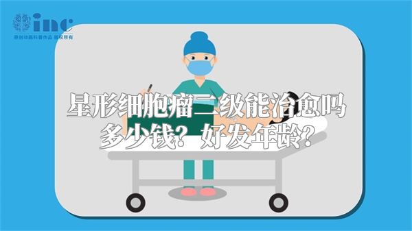 星形细胞瘤二级能治愈吗多少钱？好发年龄？